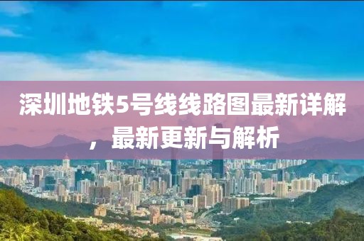 深圳地铁5号线线路图最新详解，最新更新与解析