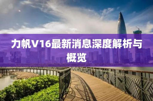 力帆V16最新消息深度解析与概览