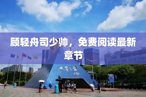 顾轻舟司少帅，免费阅读最新章节