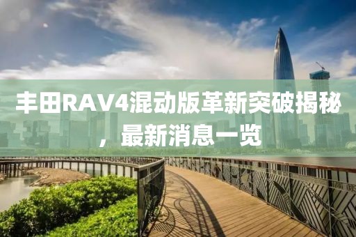 丰田RAV4混动版革新突破揭秘，最新消息一览