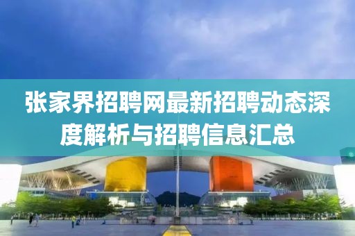 张家界招聘网最新招聘动态深度解析与招聘信息汇总