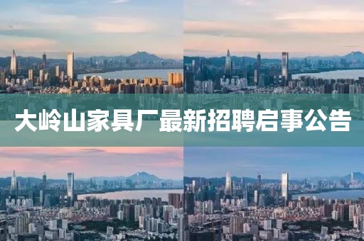 大岭山家具厂最新招聘启事公告