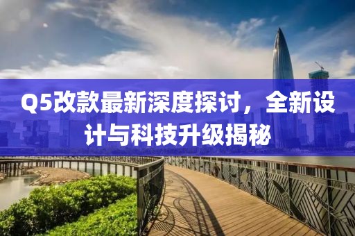 Q5改款最新深度探讨，全新设计与科技升级揭秘