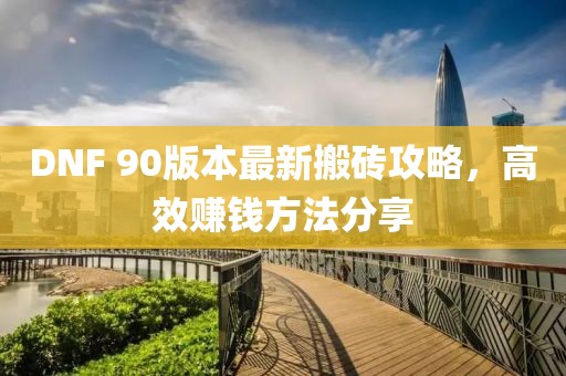 DNF 90版本最新搬砖攻略，高效赚钱方法分享