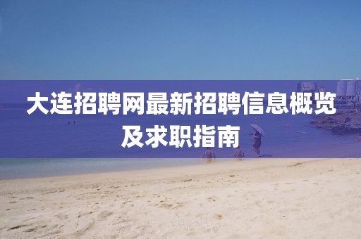 大连招聘网最新招聘信息概览及求职指南