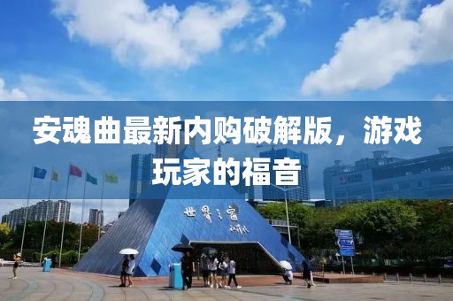 安魂曲最新内购破解版，游戏玩家的福音