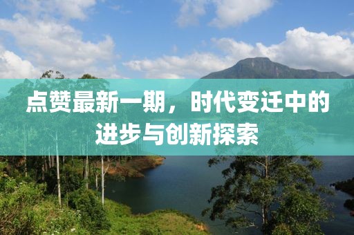 点赞最新一期，时代变迁中的进步与创新探索
