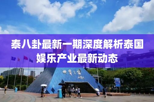泰八卦最新一期深度解析泰国娱乐产业最新动态