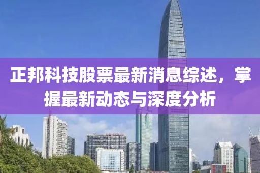 正邦科技股票最新消息综述，掌握最新动态与深度分析