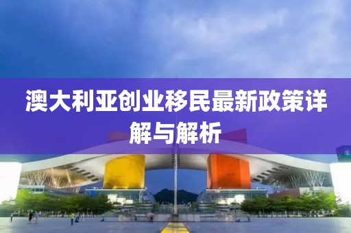 澳大利亚创业移民最新政策详解与解析