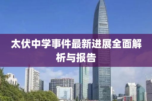 太伏中学事件最新进展全面解析与报告