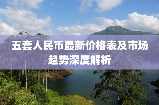 五套人民币最新价格表及市场趋势深度解析