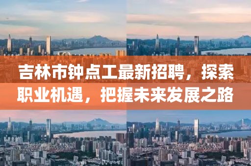 吉林市钟点工最新招聘，探索职业机遇，把握未来发展之路