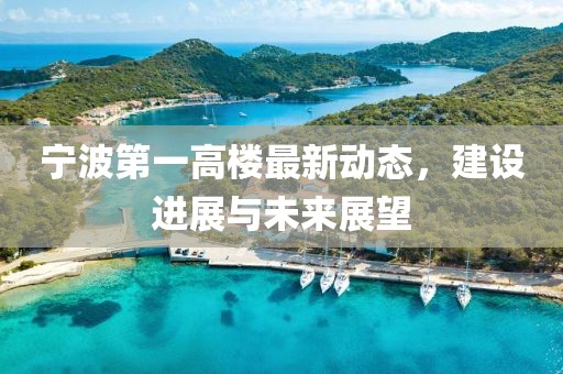 宁波第一高楼最新动态，建设进展与未来展望
