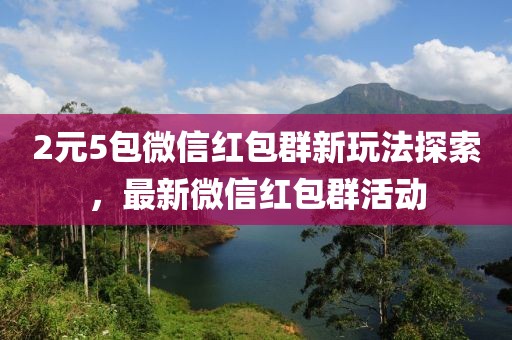 2元5包微信红包群新玩法探索，最新微信红包群活动