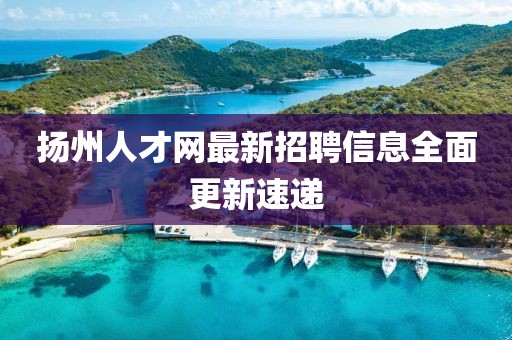 扬州人才网最新招聘信息全面更新速递