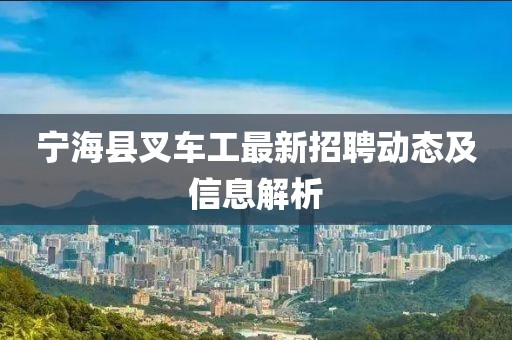宁海县叉车工最新招聘动态及信息解析