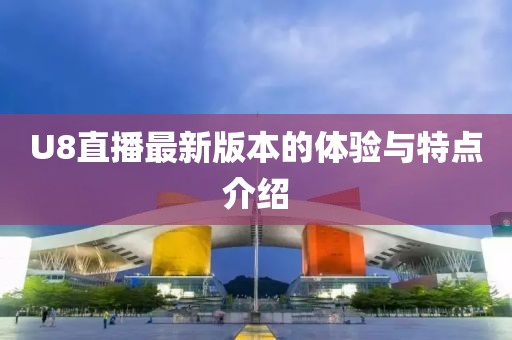 U8直播最新版本的体验与特点介绍