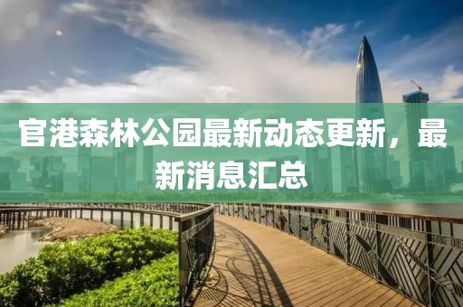 官港森林公园最新动态更新，最新消息汇总