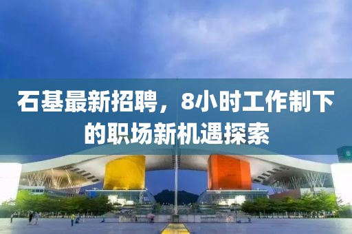 石基最新招聘，8小时工作制下的职场新机遇探索