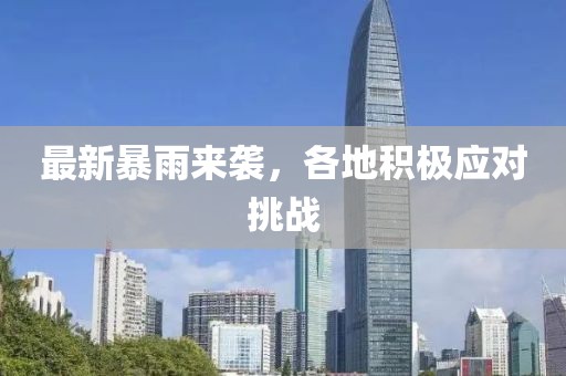 最新暴雨来袭，各地积极应对挑战