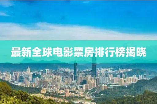 最新全球电影票房排行榜揭晓