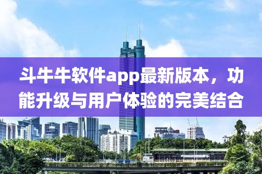 斗牛牛软件app最新版本，功能升级与用户体验的完美结合