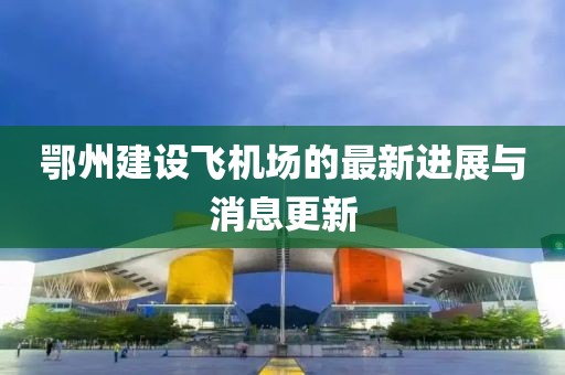鄂州建设飞机场的最新进展与消息更新