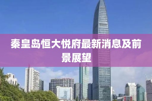 秦皇岛恒大悦府最新消息及前景展望