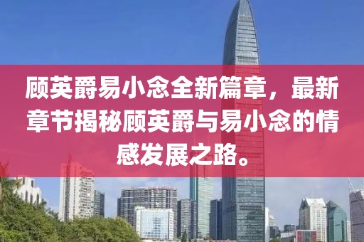 顾英爵易小念全新篇章，最新章节揭秘顾英爵与易小念的情感发展之路。