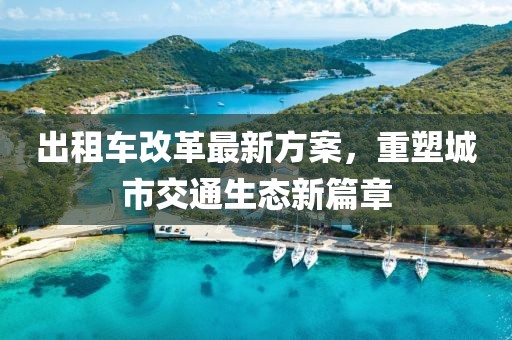 出租车改革最新方案，重塑城市交通生态新篇章