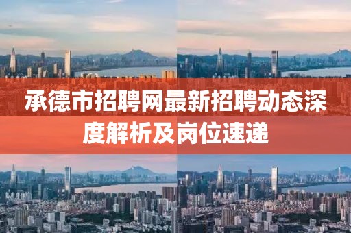 承德市招聘网最新招聘动态深度解析及岗位速递