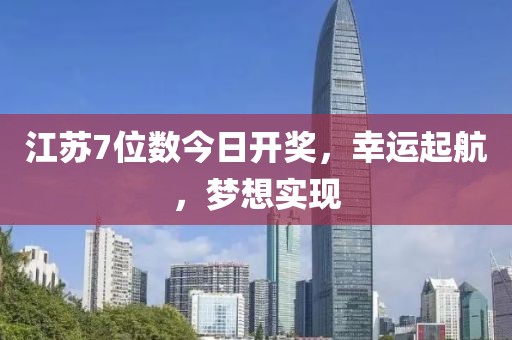 江苏7位数今日开奖，幸运起航，梦想实现
