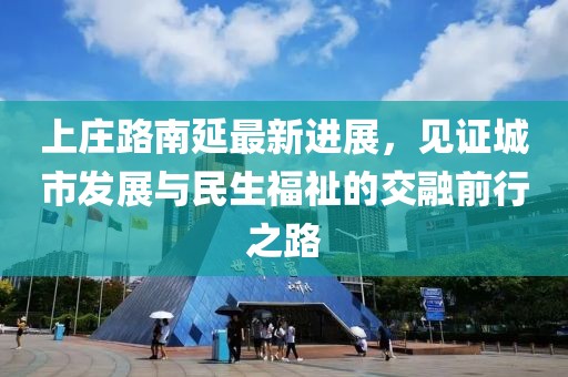上庄路南延最新进展，见证城市发展与民生福祉的交融前行之路