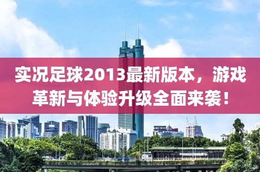 实况足球2013最新版本，游戏革新与体验升级全面来袭！