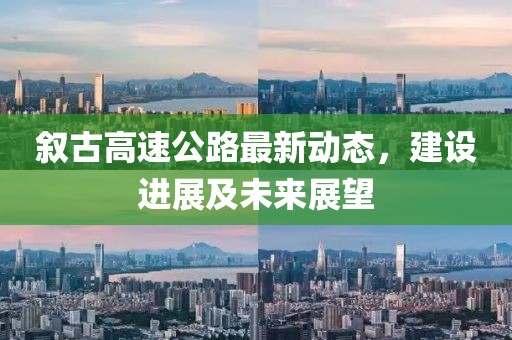 叙古高速公路最新动态，建设进展及未来展望