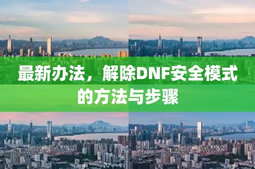 最新办法，解除DNF安全模式的方法与步骤