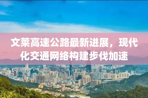 文莱高速公路最新进展，现代化交通网络构建步伐加速