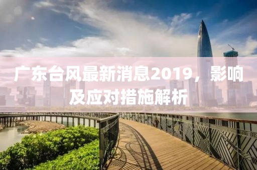 广东台风最新消息2019，影响及应对措施解析