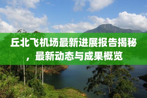 丘北飞机场最新进展报告揭秘，最新动态与成果概览