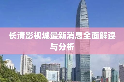 长清影视城最新消息全面解读与分析