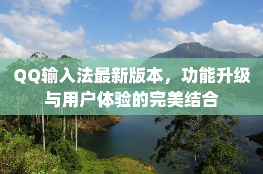 QQ输入法最新版本，功能升级与用户体验的完美结合
