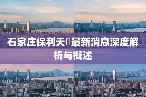 石家庄保利天珺最新消息深度解析与概述