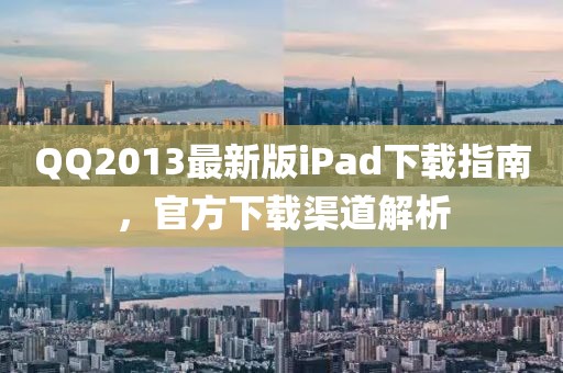 QQ2013最新版iPad下载指南，官方下载渠道解析