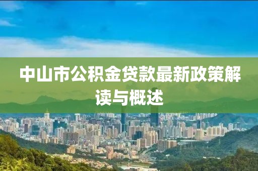 中山市公积金贷款最新政策解读与概述