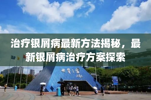 治疗银屑病最新方法揭秘，最新银屑病治疗方案探索