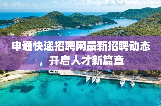 申通快递招聘网最新招聘动态，开启人才新篇章