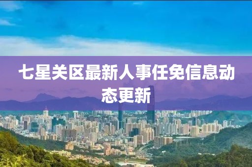 七星关区最新人事任免信息动态更新