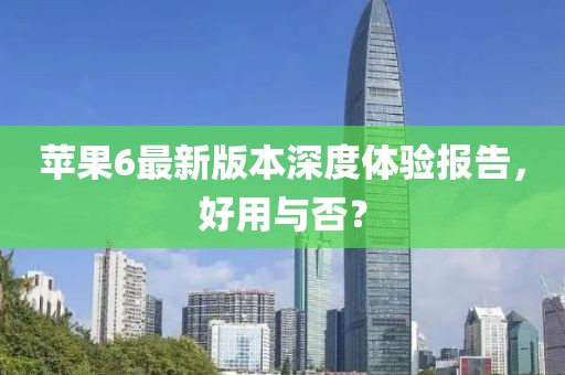 苹果6最新版本深度体验报告，好用与否？