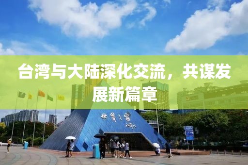 台湾与大陆深化交流，共谋发展新篇章